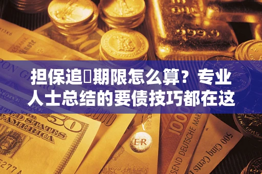 济南担保追償期限怎么算？专业人士总结的要债技巧都在这里了