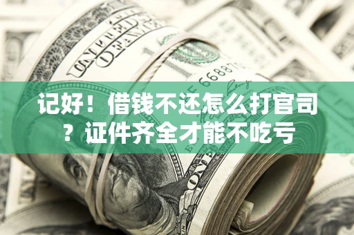 济南记好！借钱不还怎么打官司？证件齐全才能不吃亏