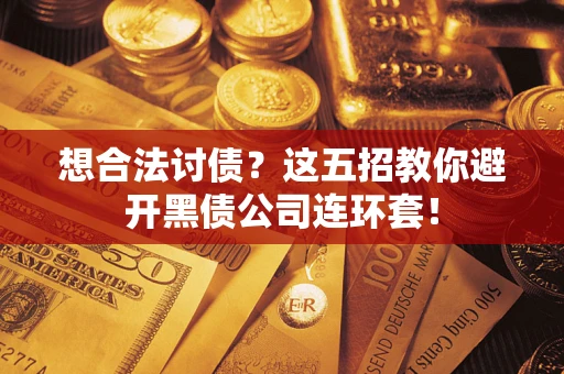 济南想合法讨债？这五招教你避开黑债公司连环套！