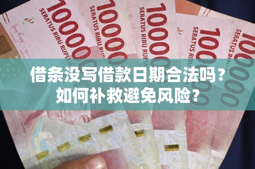 济南借条没写借款日期合法吗？如何补救避免风险？