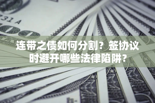 济南连带之债如何分割？签协议时避开哪些法律陷阱？