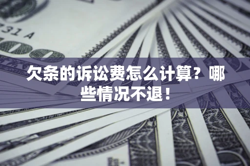 济南欠条的诉讼费怎么计算?哪些情况不退! 济南欠条的诉讼费怎么计算?哪些情况不退!