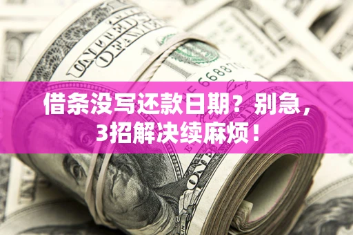 济南借条没写还款日期？别急，3招解决续麻烦！