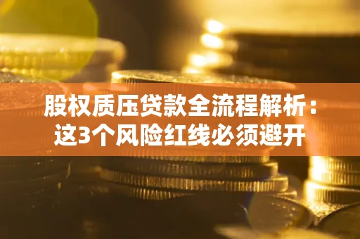 济南股权质压贷款全流程解析：这3个风险红线必须避开