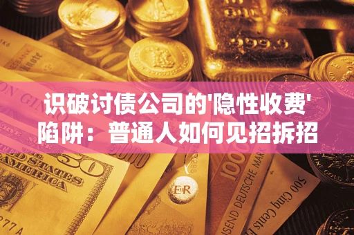 济南识破讨债公司的'隐性收费'陷阱：普通人如何见招拆招？