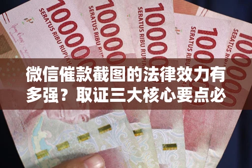 济南微信催款截图的法律效力有多强？取证三大核心要点必须知道！