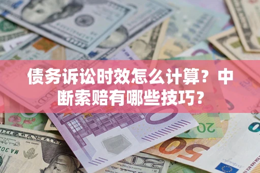 济南债务诉讼时效怎么计算？中断索赔有哪些技巧？