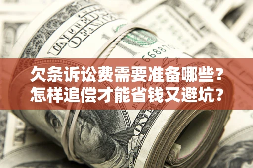 济南欠条诉讼费需要准备哪些？怎样追偿才能省钱又避坑？