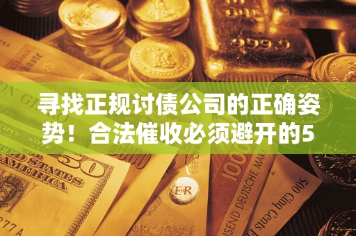 济南寻找正规讨债公司的正确姿势！合法催收必须避开的5大雷区