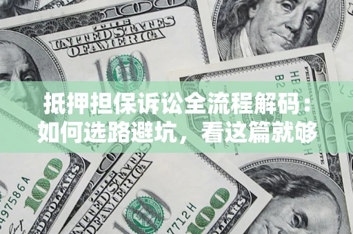 济南抵押担保诉讼全流程解码：如何选路避坑，看这篇就够了