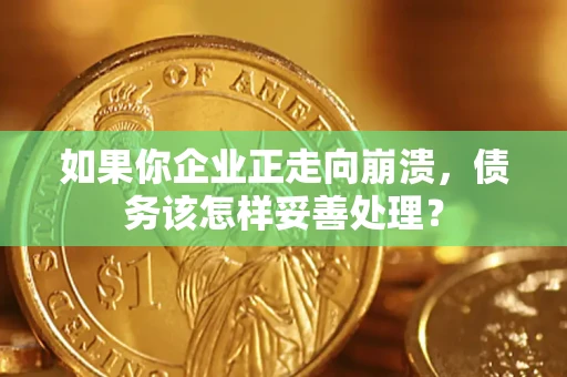 济南如果你企业正走向崩溃，债务该怎样妥善处理？