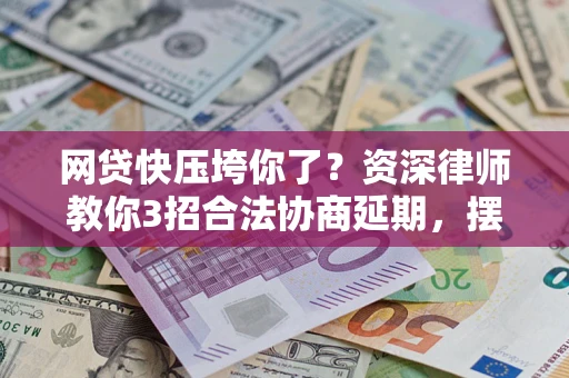 济南网贷快压垮你了？资深律师教你3招合法协商延期，摆脱暴力催收！