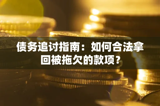 济南债务追讨指南：如何合法拿回被拖欠的款项？