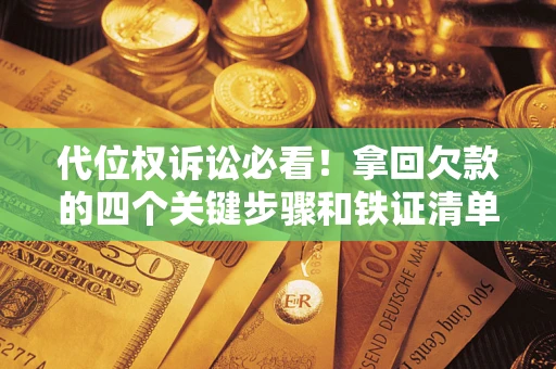 济南代位权诉讼必看!拿回欠款的四个关键步骤和铁证清单 济南代位权诉讼必看!拿回欠款的四个关键步骤和铁证清单
