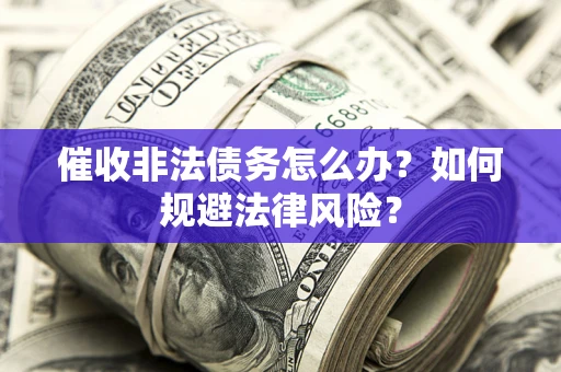 济南催收非法债务怎么办？如何规避法律风险？