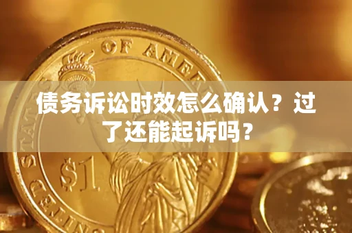 济南债务诉讼时效怎么确认？过了还能起诉吗？