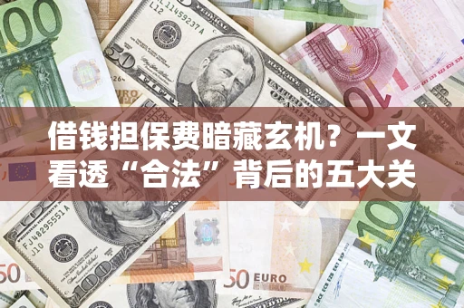 济南借钱担保费暗藏玄机？一文看透“合法”背后的五大关键陷阱