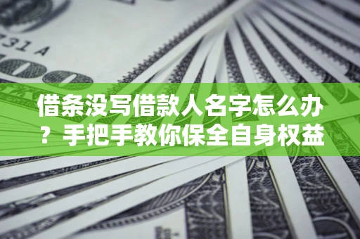 济南借条没写借款人名字怎么办？手把手教你保全自身权益