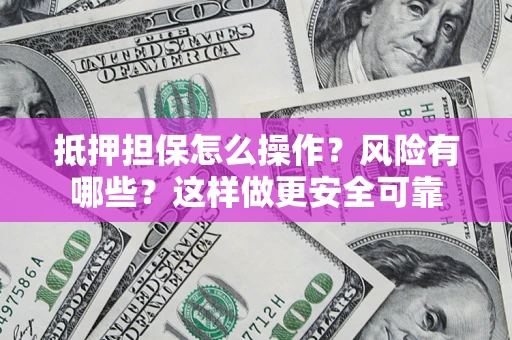 济南抵押担保怎么操作？风险有哪些？这样做更安全可靠