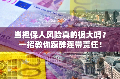 济南当担保人风险真的很大吗？一招教你踩碎连带责任！