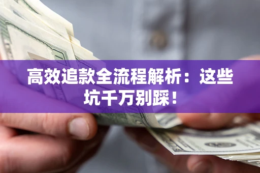 济南高效追款全流程解析：这些坑千万别踩！