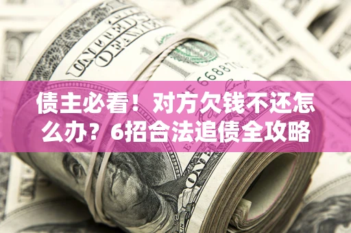 济南债主必看！对方欠钱不还怎么办？6招合法追债全攻略