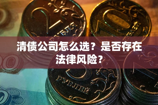 济南清债公司怎么选？是否存在法律风险？