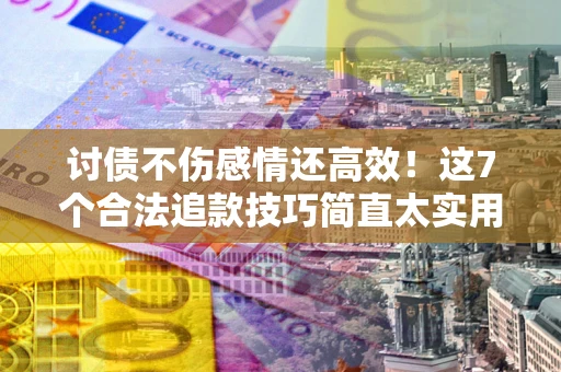 济南讨债不伤感情还高效！这7个合法追款技巧简直太实用