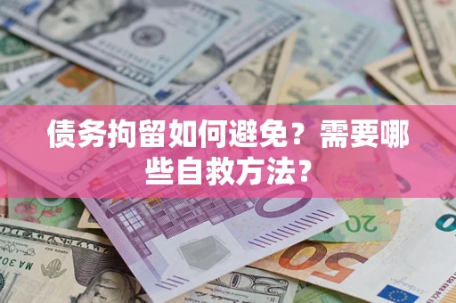 济南债务拘留如何避免？需要哪些自救方法？