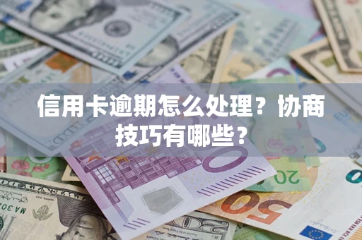 济南信用卡逾期怎么处理？协商技巧有哪些？