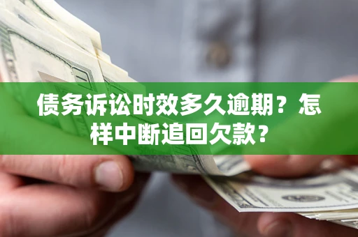 济南债务诉讼时效多久逾期？怎样中断追回欠款？