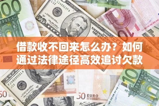济南借款收不回来怎么办?如何通过法律途径高效追讨欠款? 济南借款收不回来怎么办?如何通过法律途径高效追讨欠款?
