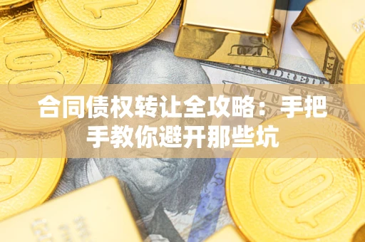 济南合同债权转让全攻略：手把手教你避开那些坑