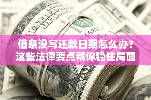 济南借条没写还款日期怎么办？这些法律要点帮你稳住局面