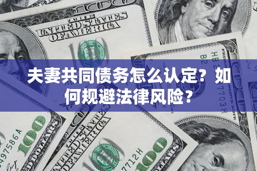 济南夫妻共同债务怎么认定？如何规避法律风险？