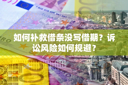 济南如何补救借条没写借期？诉讼风险如何规避？