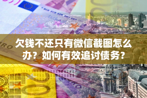 济南欠钱不还只有微信截图怎么办？如何有效追讨债务？