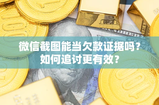 济南微信截图能当欠款证据吗？如何追讨更有效？