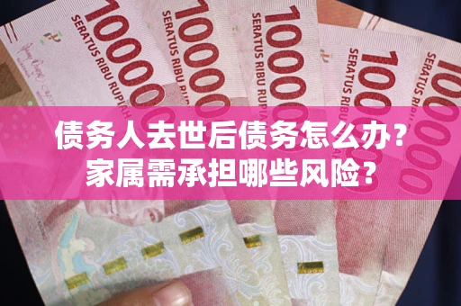 济南债务人去世后债务怎么办？家属需承担哪些风险？