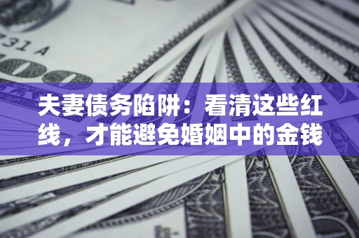 济南夫妻债务陷阱：看清这些红线，才能避免婚姻中的金钱危机