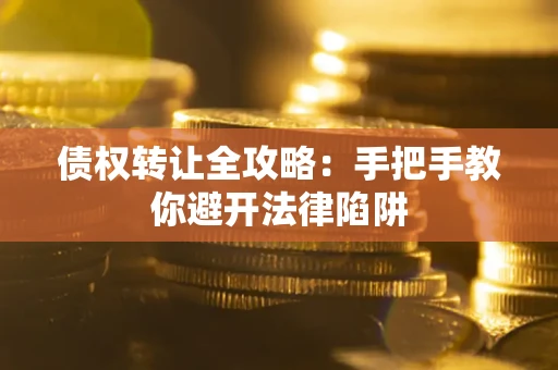 济南债权转让全攻略：手把手教你避开法律陷阱