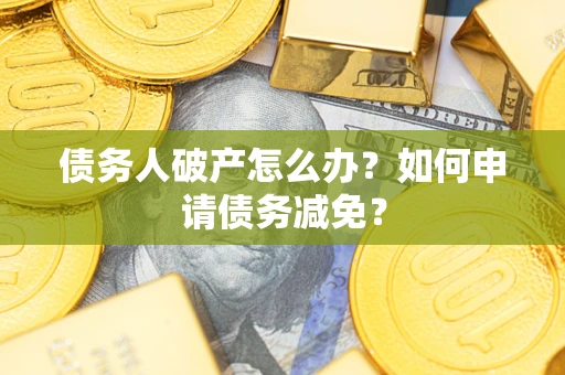 济南债务人破产怎么办？如何申请债务减免？