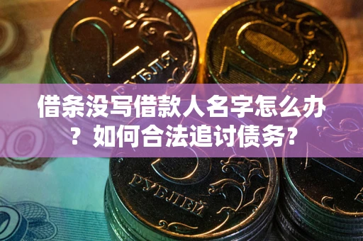 济南借条没写借款人名字怎么办？如何合法追讨债务？