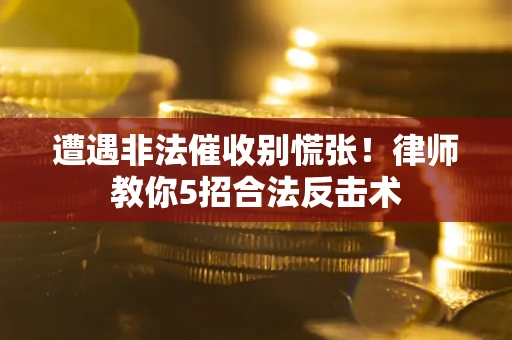 济南遭遇非法催收别慌张！律师教你5招合法反击术