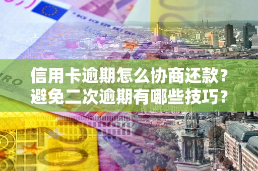 济南信用卡逾期怎么协商还款？避免二次逾期有哪些技巧？