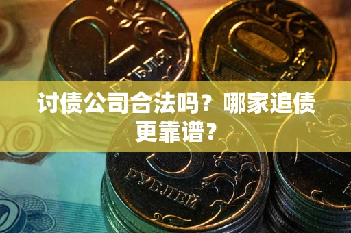济南讨债公司合法吗？哪家追债更靠谱？