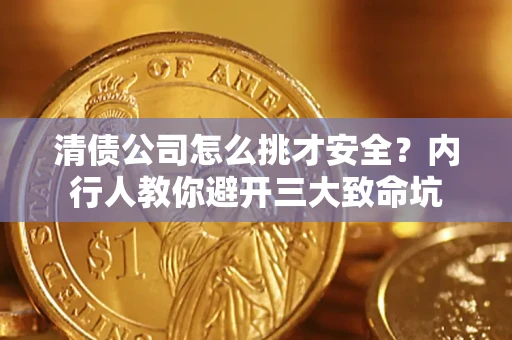 济南清债公司怎么挑才安全?内行人教你避开三大致命坑 济南清债公司怎么挑才安全?内行人教你避开三大致命坑