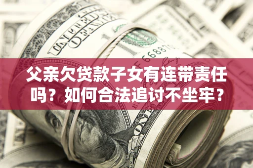 济南父亲欠贷款子女有连带责任吗？如何合法追讨不坐牢？