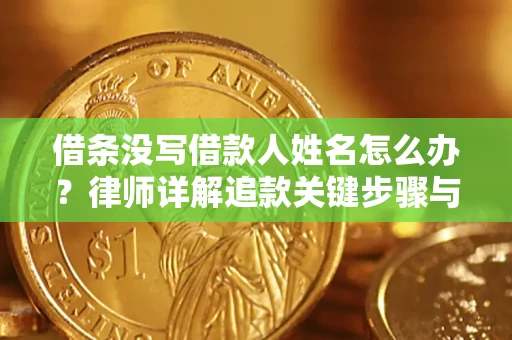 济南借条没写借款人姓名怎么办？律师详解追款关键步骤与证据链构建