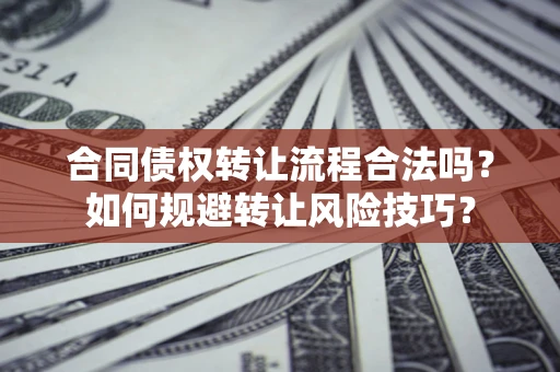 济南合同债权转让流程合法吗？如何规避转让风险技巧？